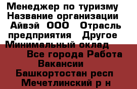 Менеджер по туризму › Название организации ­ Айвэй, ООО › Отрасль предприятия ­ Другое › Минимальный оклад ­ 50 000 - Все города Работа » Вакансии   . Башкортостан респ.,Мечетлинский р-н